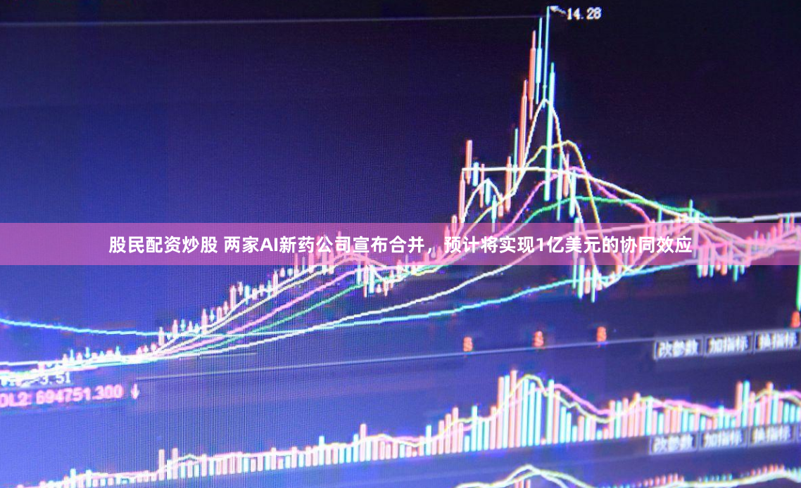 股民配资炒股 两家AI新药公司宣布合并，预计将实现1亿美元的协同效应
