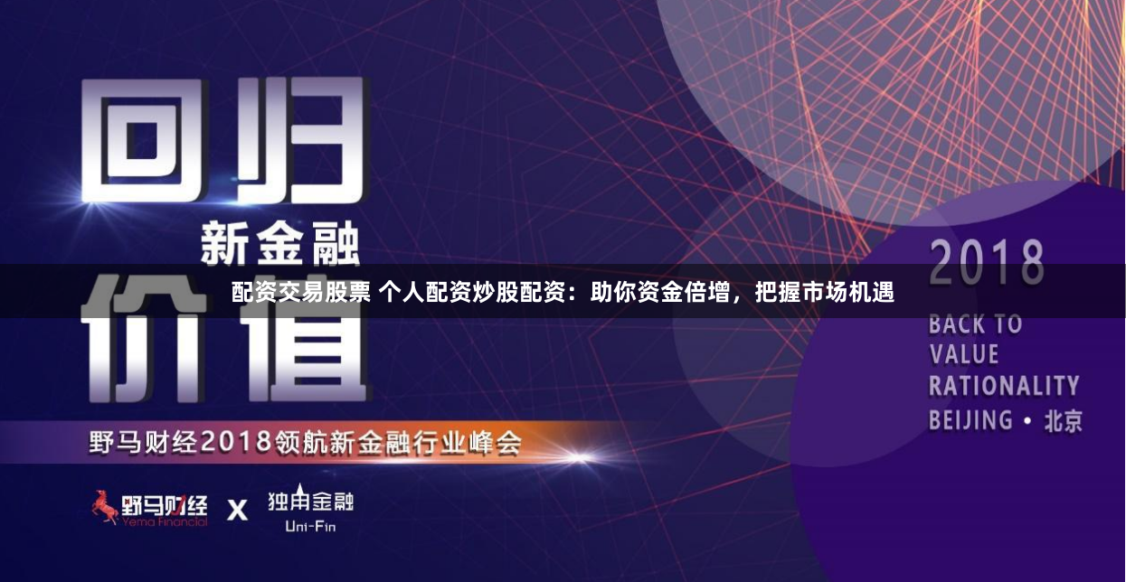 配资交易股票 个人配资炒股配资：助你资金倍增，把握市场机遇