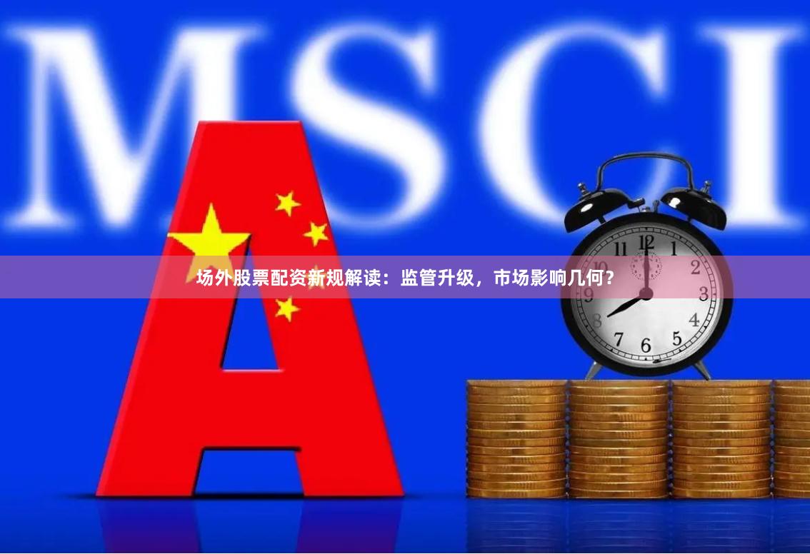 场外股票配资新规解读：监管升级，市场影响几何？
