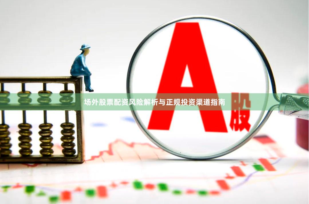 场外股票配资风险解析与正规投资渠道指南